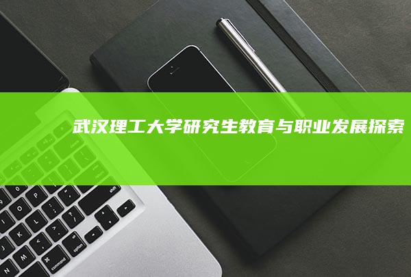 武汉理工大学研究生教育与职业发展探索